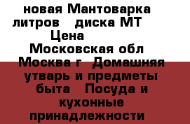 новая Мантоварка 6 литров 4 диска МТ 040 › Цена ­ 1 200 - Московская обл., Москва г. Домашняя утварь и предметы быта » Посуда и кухонные принадлежности   